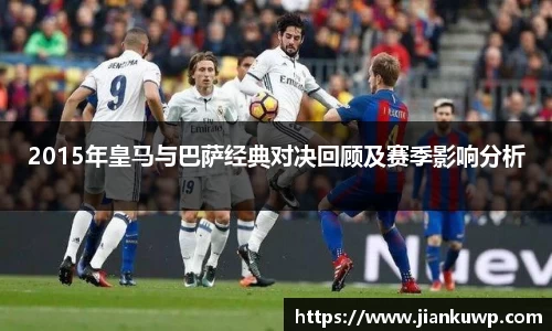 2015年皇马与巴萨经典对决回顾及赛季影响分析