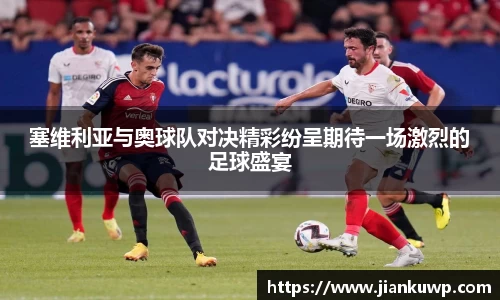 塞维利亚与奥球队对决精彩纷呈期待一场激烈的足球盛宴