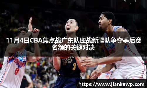 11月4日CBA焦点战广东队迎战新疆队争夺季后赛名额的关键对决